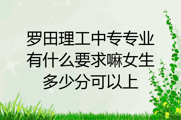 罗田理工中专专业有什么要求嘛女生多少分可以上