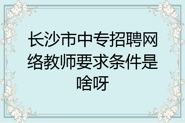 长沙市中专招聘网络教师要求条件是啥呀
