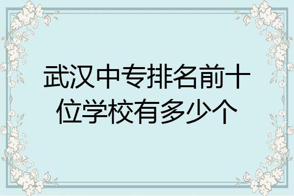 武汉中专排名前十位学校有多少个