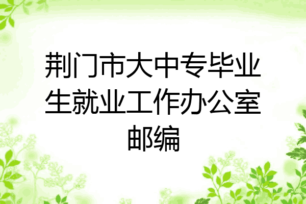 荆门市大中专毕业生就业工作办公室邮编