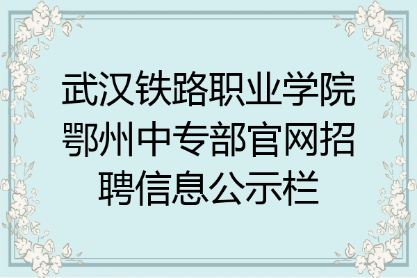 武汉铁路职业学院鄂州中专部官网招聘信息公示栏