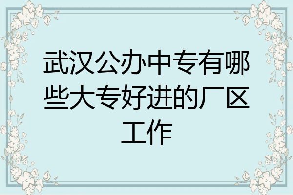 武汉公办中专有哪些大专好进的厂区工作
