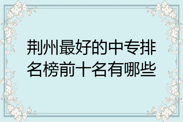 荆州最好的中专排名榜前十名有哪些