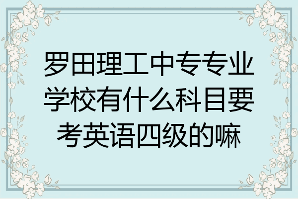 罗田理工中专专业学校有什么科目要考英语四级的嘛