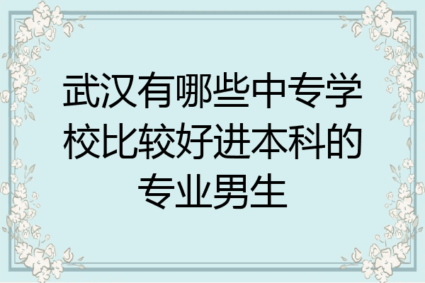 武汉有哪些中专学校比较好进本科的专业男生