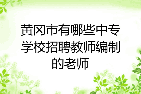 黄冈市有哪些中专学校招聘教师编制的老师