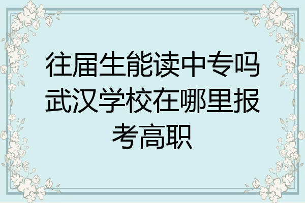 往届生能读中专吗武汉学校在哪里报考高职