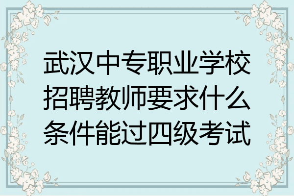 武汉中专职业学校招聘教师要求什么条件能过四级考试