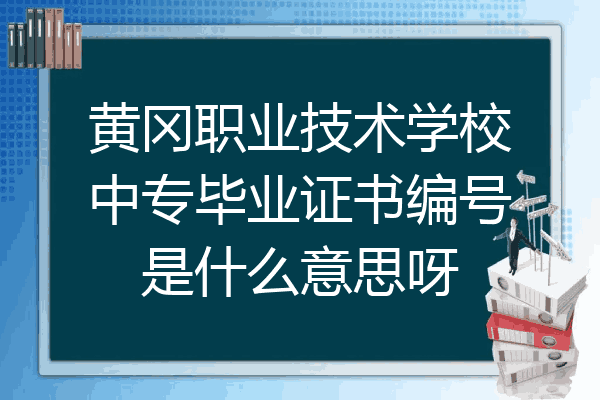 黄冈职业技术学校中专毕业证书编号是什么意思呀
