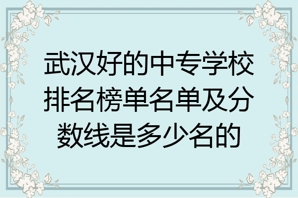 武汉好的中专学校排名榜单名单及分数线是多少名的