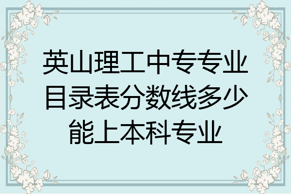 英山理工中专专业目录表分数线多少能上本科专业