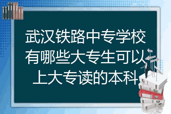 武汉铁路中专学校有哪些大专生可以上大专读的本科