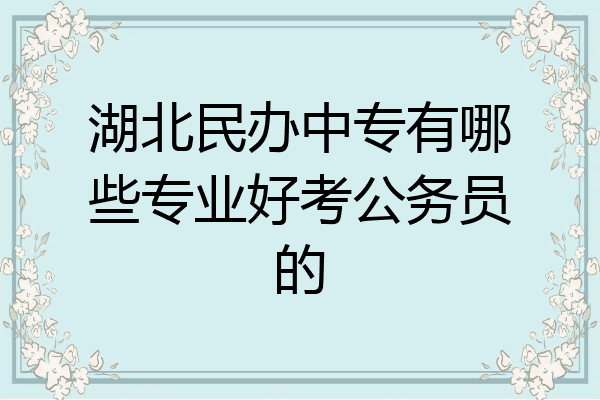 湖北民办中专有哪些专业好考公务员的