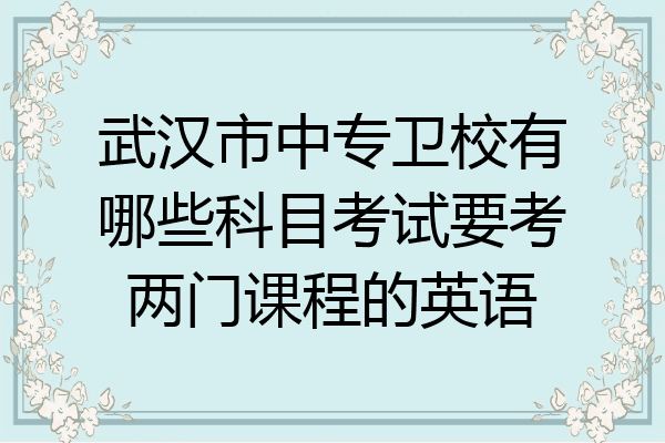 武汉市中专卫校有哪些科目考试要考两门课程的英语
