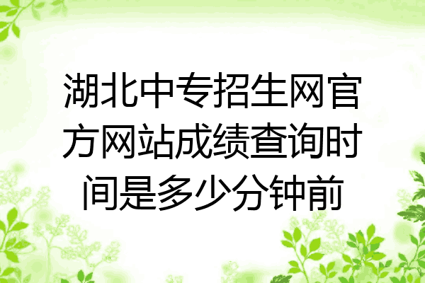 湖北中专招生网官方网站成绩查询时间是多少分钟前
