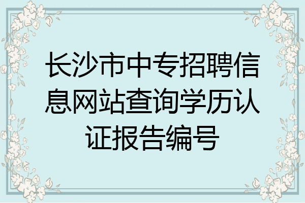 长沙市中专招聘信息网站查询学历认证报告编号