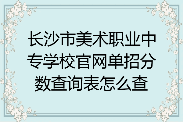 长沙市美术职业中专学校官网单招分数查询表怎么查