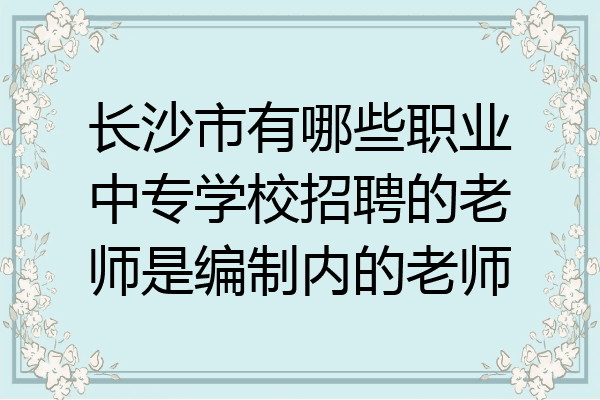 长沙市有哪些职业中专学校招聘的老师是编制内的老师