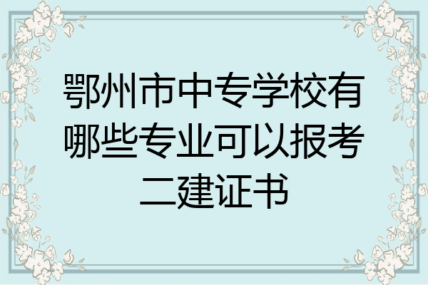 鄂州市中专学校有哪些专业可以报考二建证书