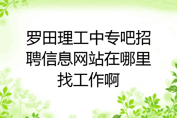 罗田理工中专吧招聘信息网站在哪里找工作啊