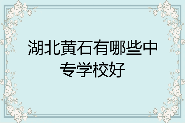 湖北黄石有哪些中专学校好