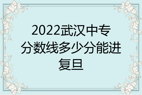 2022武汉中专分数线多少分能进复旦