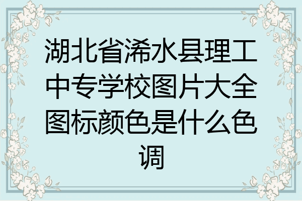 湖北省浠水县理工中专学校图片大全图标颜色是什么色调