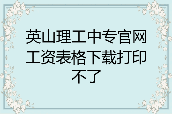 英山理工中专官网工资表格下载打印不了
