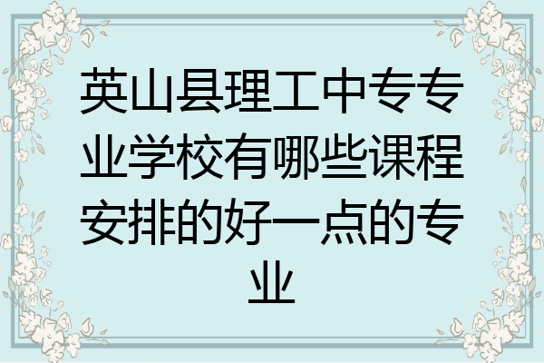 英山县理工中专专业学校有哪些课程安排的好一点的专业