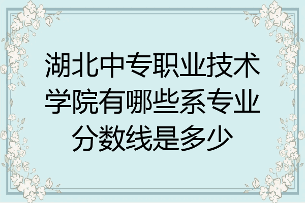 湖北中专职业技术学院有哪些系专业分数线是多少