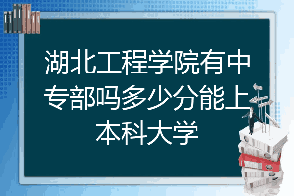 湖北工程学院有中专部吗多少分能上本科大学