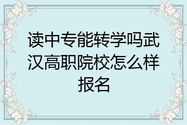 读中专能转学吗武汉高职院校怎么样报名
