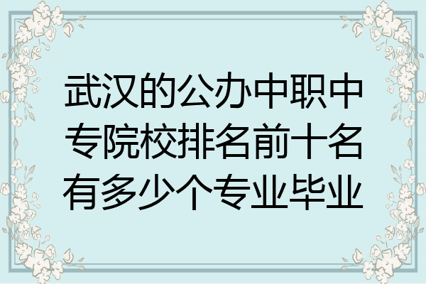 武汉的公办中职中专院校排名前十名有多少个专业毕业