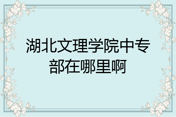 湖北文理学院中专部在哪里啊