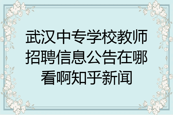 武汉中专学校教师招聘信息公告在哪看啊知乎新闻