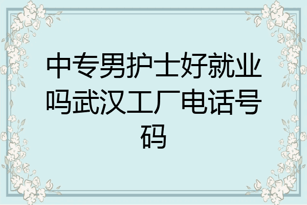 中专男护士好就业吗武汉工厂电话号码