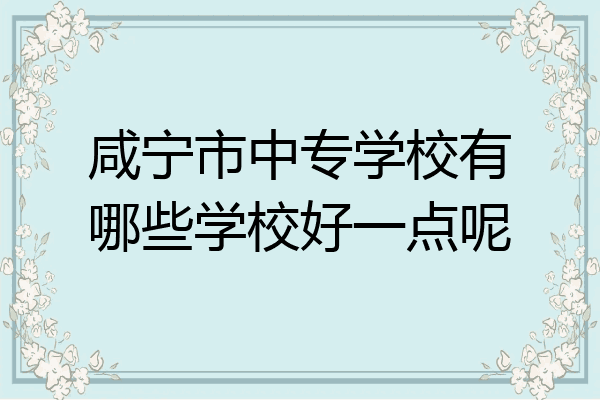 咸宁市中专学校有哪些学校好一点呢