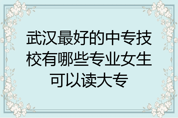 武汉最好的中专技校有哪些专业女生可以读大专