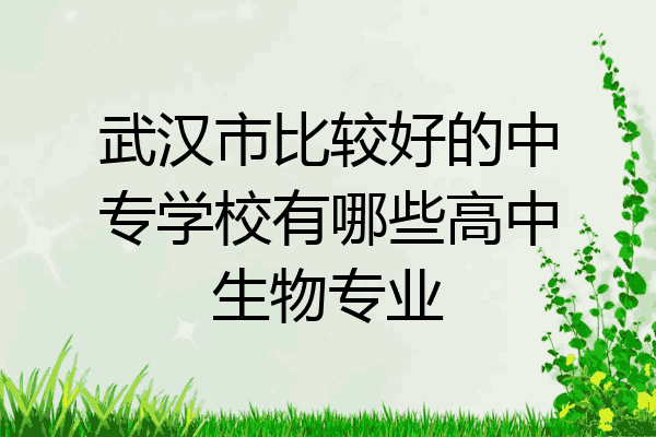 武汉市比较好的中专学校有哪些高中生物专业
