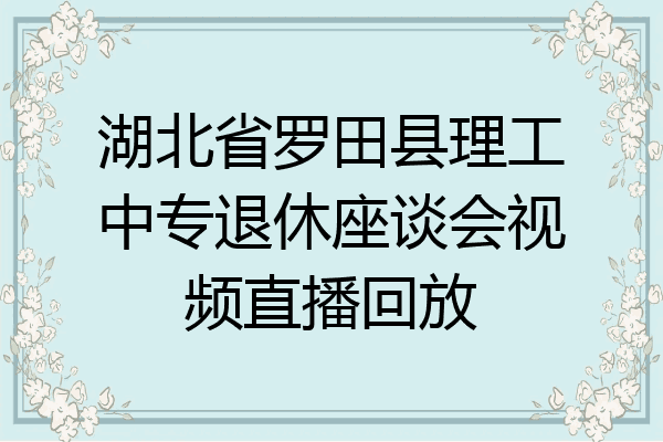 湖北省罗田县理工中专退休座谈会视频直播回放