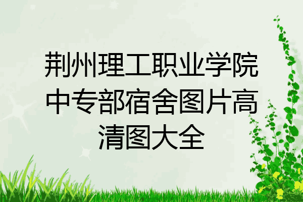 荆州理工职业学院中专部宿舍图片高清图大全