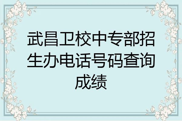 武昌卫校中专部招生办电话号码查询成绩