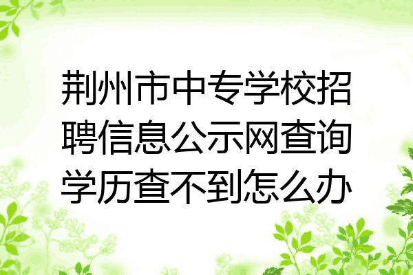 荆州市中专学校招聘信息公示网查询学历查不到怎么办