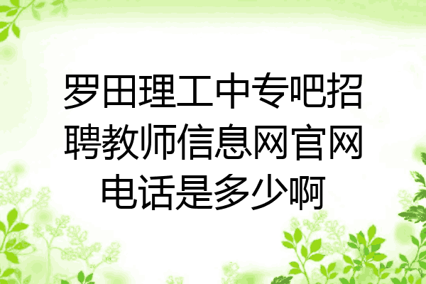 罗田理工中专吧招聘教师信息网官网电话是多少啊