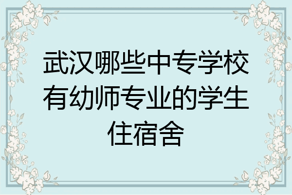 武汉哪些中专学校有幼师专业的学生住宿舍