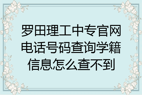 罗田理工中专官网电话号码查询学籍信息怎么查不到