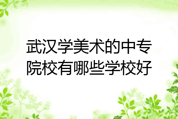 武汉学美术的中专院校有哪些学校好