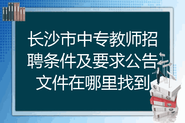 长沙市中专教师招聘条件及要求公告文件在哪里找到