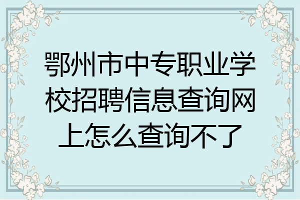 鄂州市中专职业学校招聘信息查询网上怎么查询不了