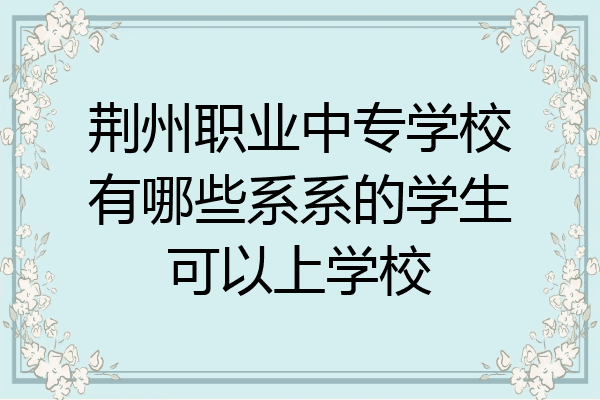 荆州职业中专学校有哪些系系的学生可以上学校